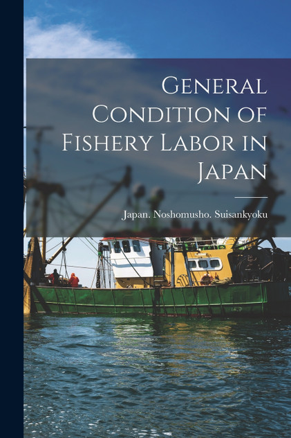 General Condition of Fishery Labor in Japan [microform]