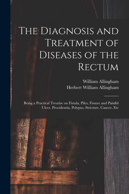 The Diagnosis and Treatment of Diseases of the Rectum [electronic Resource]