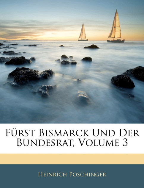 Fürst Bismarck Und Der Bundesrat, Volume 3 Fürst Bismarck Und Der Bundesrat, Volume 3