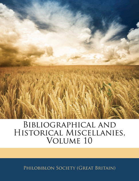 Bibliographical and Historical Miscellanies, Volume 10 Bibliographical and Historical Miscellanies, Volume 10