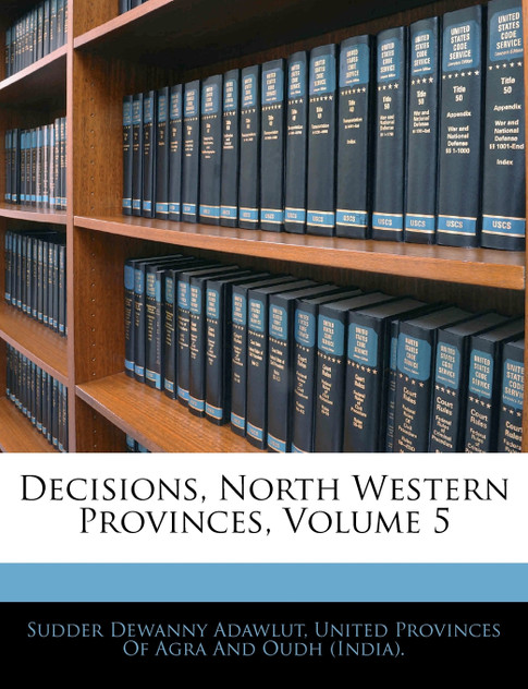 Decisions, North Western Provinces, Volume 5 Decisions, North Western Provinces, Volume 5