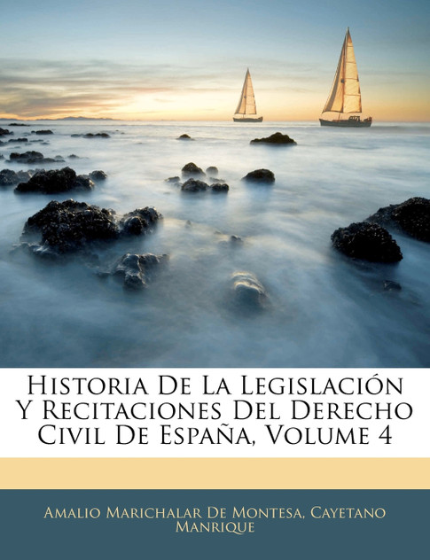 Historia De La Legislación Y Recitaciones Del Derecho Civil De España, Volume 4 Historia De La Legislación Y Recitaciones Del Derecho Civil De España, Volume 4