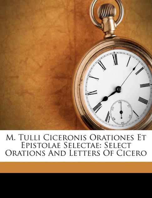 M. Tulli Ciceronis Orationes Et Epistolae Selectae M. Tulli Ciceronis Orationes Et Epistolae Selectae