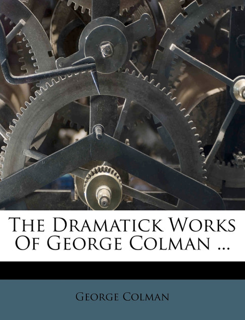 The Dramatick Works Of George Colman ...