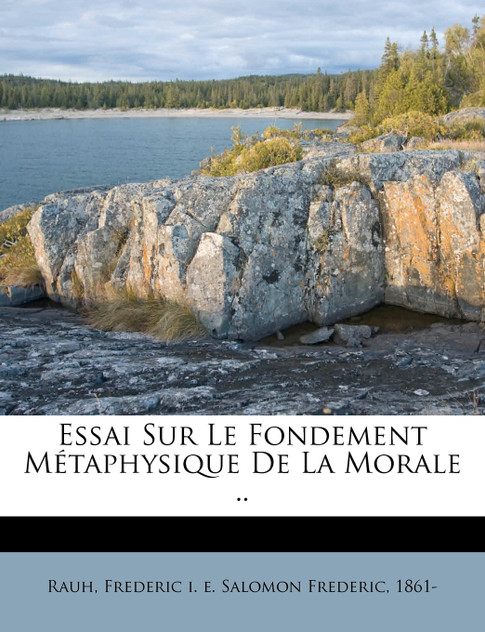 Essai Sur Le Fondement Métaphysique De La Morale ..