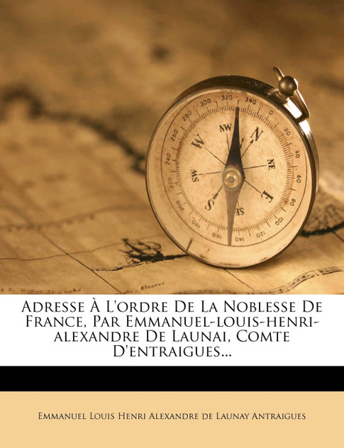 Adresse À L'ordre De La Noblesse De France, Par Emmanuel-louis-henri-alexandre De Launai, Comte D'entraigues...