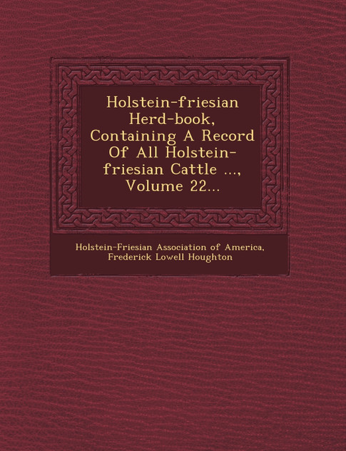 Holstein-Friesian Herd-Book, Containing a Record of All Holstein-Friesian Cattle ..., Volume 22... Holstein-Friesian Herd-Book, Containing a Record of All Holstein-Friesian Cattle ..., Volume 22...