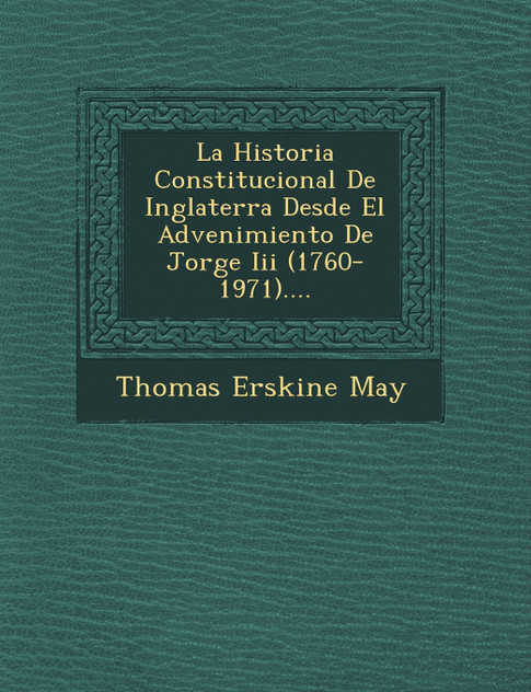 La Historia Constitucional De Inglaterra Desde El Advenimiento De Jorge Iii (1760-1971)....
