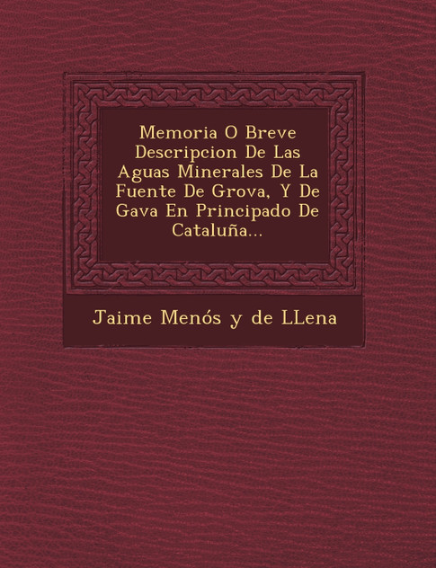 Memoria O Breve Descripcion de Las Aguas Minerales de La Fuente de Grova, y de Gava En Principado de Cataluna... Memoria O Breve Descripcion de Las Aguas Minerales de La Fuente de Grova, y de Gava En Principado de Cataluna...