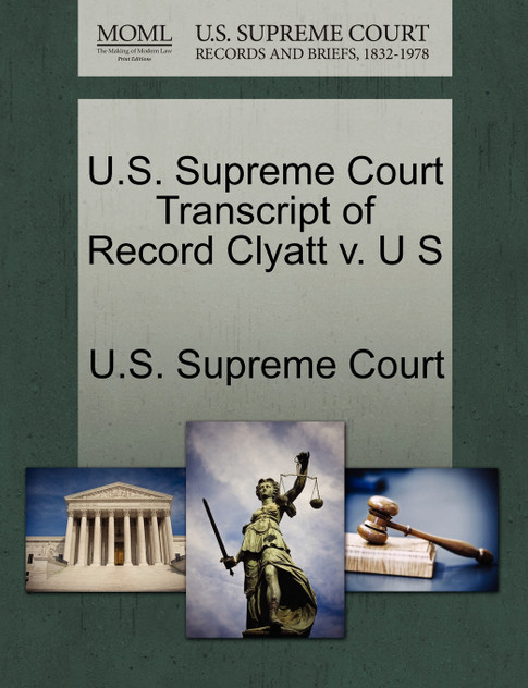 U.S. Supreme Court Transcript of Record Clyatt v. U S U.S. Supreme Court Transcript of Record Clyatt v. U S