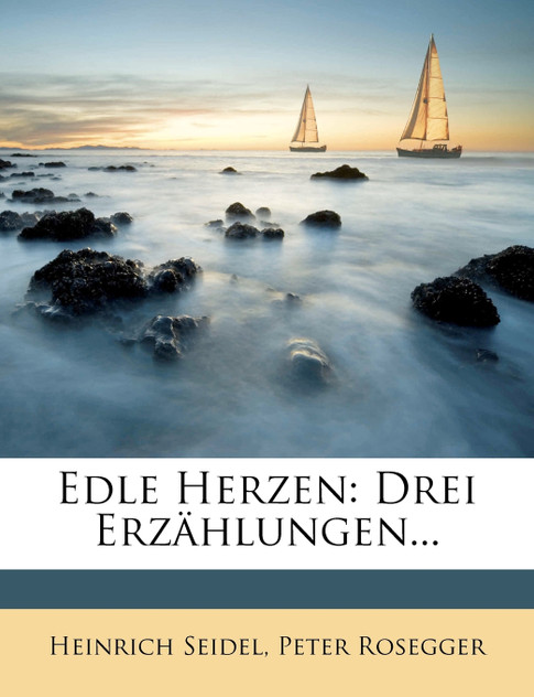 Edle Herzen. Drei Erzählungen von Heinrich Seidel und Peter Rosegger