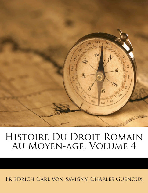 Histoire Du Droit Romain Au Moyen-age, Volume 4 Histoire Du Droit Romain Au Moyen-age, Volume 4