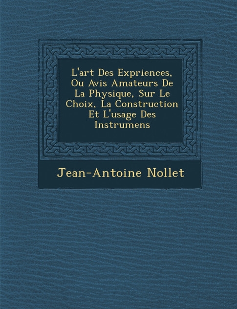 L'art Des Exp�riences, Ou Avis Amateurs De La Physique, Sur Le Choix, La Construction Et L'usage Des Instrumens L'art Des Exp�riences, Ou Avis Amateurs De La Physique, Sur Le Choix, La Construction Et L'usage Des Instrumens