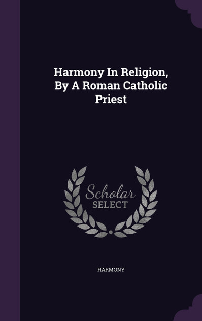 Harmony In Religion, By A Roman Catholic Priest Harmony In Religion, By A Roman Catholic Priest