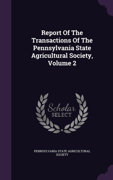 Report Of The Transactions Of The Pennsylvania State Agricultural Society, Volume 2 Report Of The Transactions Of The Pennsylvania State Agricultural Society, Volume 2