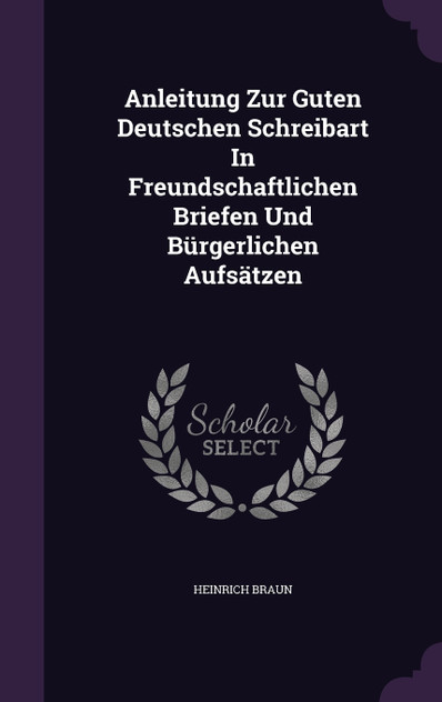 Anleitung Zur Guten Deutschen Schreibart In Freundschaftlichen Briefen Und Bürgerlichen Aufsätzen Anleitung Zur Guten Deutschen Schreibart In Freundschaftlichen Briefen Und Bürgerlichen Aufsätzen