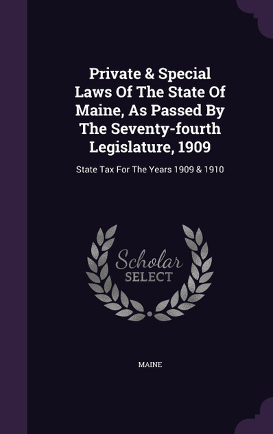 Private & Special Laws Of The State Of Maine, As Passed By The Seventy-fourth Legislature, 1909 Private & Special Laws Of The State Of Maine, As Passed By The Seventy-fourth Legislature, 1909