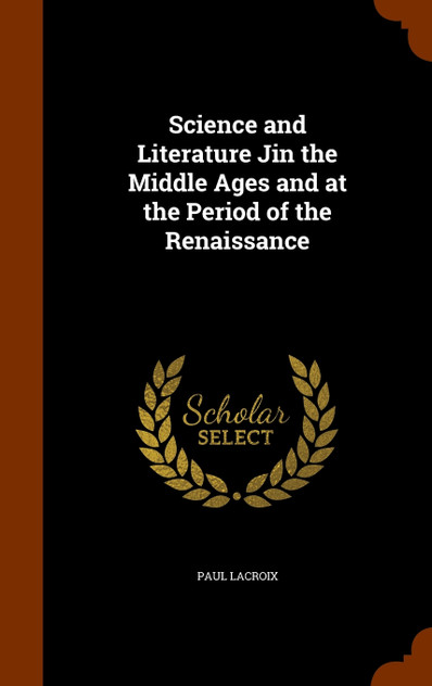 Science and Literature Jin the Middle Ages and at the Period of the Renaissance Science and Literature Jin the Middle Ages and at the Period of the Renaissance