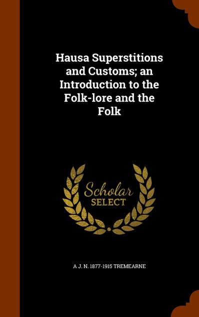 Hausa Superstitions and Customs; an Introduction to the Folk-lore and the Folk Hausa Superstitions and Customs; an Introduction to the Folk-lore and the Folk
