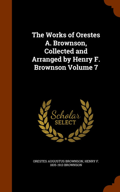 The Works of Orestes A. Brownson, Collected and Arranged by Henry F. Brownson Volume 7