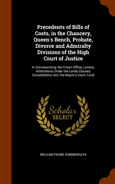 Precedents of Bills of Costs, in the Chancery, Queen's Bench, Probate, Divorce and Admiralty Divisions of the High Court of Justice Precedents of Bills of Costs, in the Chancery, Queen's Bench, Probate, Divorce and Admiralty Divisions of the High Court of Justice