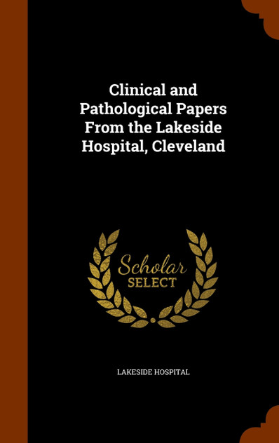 Clinical and Pathological Papers From the Lakeside Hospital, Cleveland Clinical and Pathological Papers From the Lakeside Hospital, Cleveland