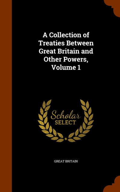 A Collection of Treaties Between Great Britain and Other Powers, Volume 1