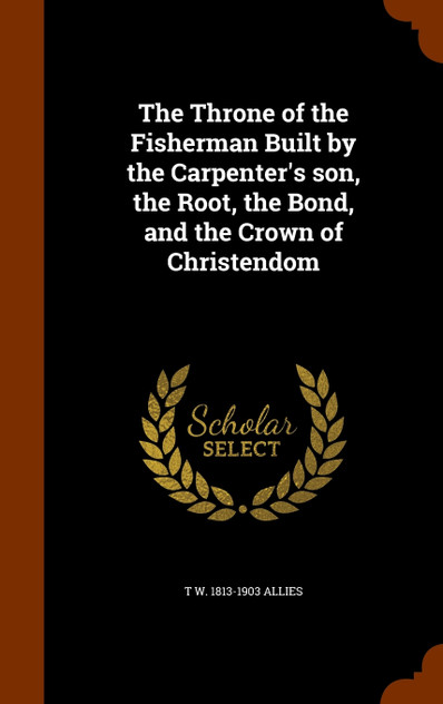 The Throne of the Fisherman Built by the Carpenter's son, the Root, the Bond, and the Crown of Christendom The Throne of the Fisherman Built by the Carpenter's son, the Root, the Bond, and the Crown of Christendom
