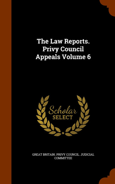 The Law Reports. Privy Council Appeals Volume 6