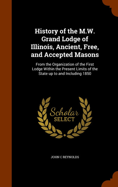 History of the M.W. Grand Lodge of Illinois, Ancient, Free, and Accepted Masons History of the M.W. Grand Lodge of Illinois, Ancient, Free, and Accepted Masons