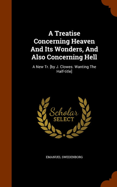 A Treatise Concerning Heaven And Its Wonders, And Also Concerning Hell A Treatise Concerning Heaven And Its Wonders, And Also Concerning Hell