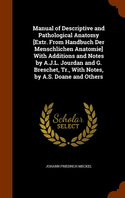 Manual of Descriptive and Pathological Anatomy [Extr. From Handbuch Der Menschlichen Anatomie] With Additions and Notes by A.J.L. Jourdan and G. Breschet, Tr., With Notes, by A.S. Doane and Others