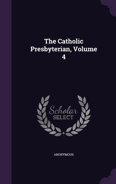 The Catholic Presbyterian, Volume 4