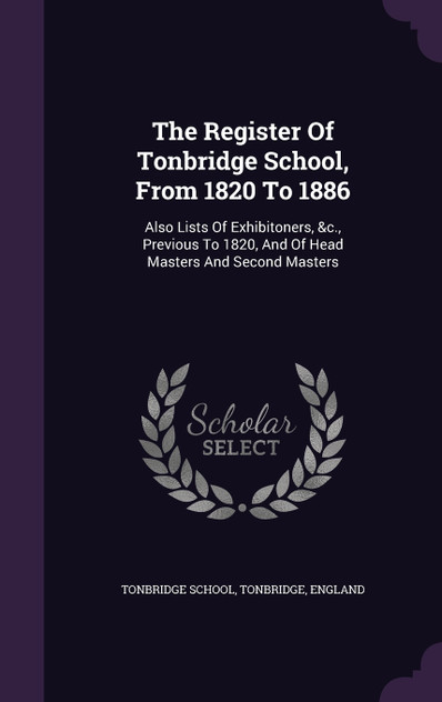 The Register Of Tonbridge School, From 1820 To 1886 The Register Of Tonbridge School, From 1820 To 1886