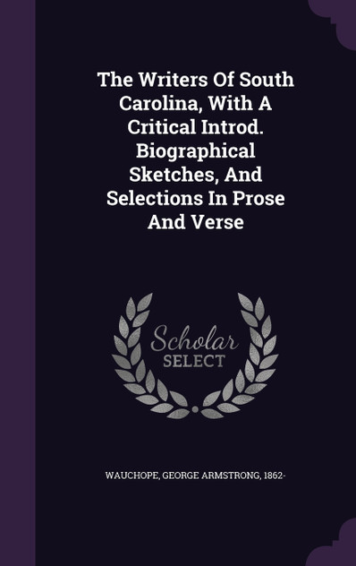 The Writers Of South Carolina, With A Critical Introd. Biographical Sketches, And Selections In Prose And Verse