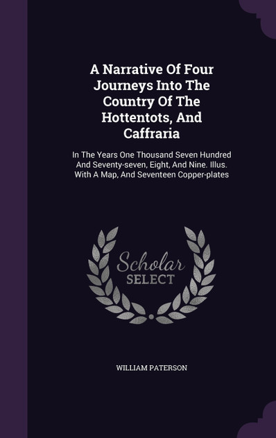 A Narrative Of Four Journeys Into The Country Of The Hottentots, And Caffraria