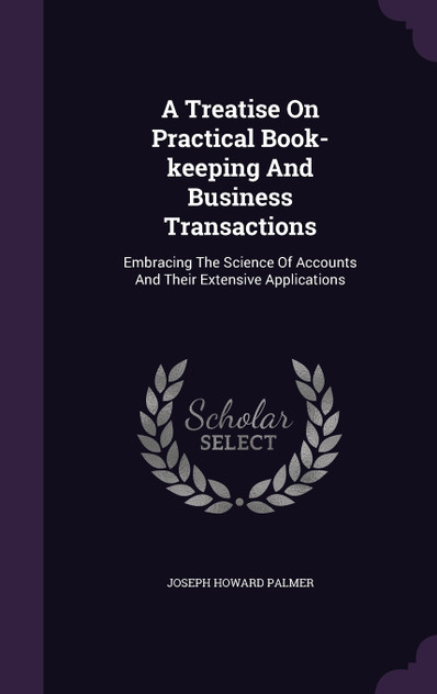 A Treatise On Practical Book-keeping And Business Transactions A Treatise On Practical Book-keeping And Business Transactions