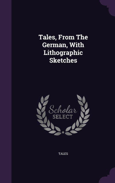 Tales, From The German, With Lithographic Sketches Tales, From The German, With Lithographic Sketches