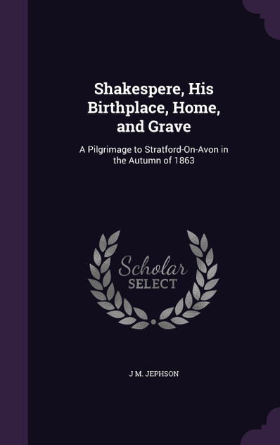 Shakespere, His Birthplace, Home, and Grave