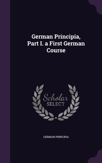 German Principia, Part I. a First German Course German Principia, Part I. a First German Course