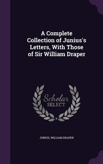 A Complete Collection of Junius's Letters, With Those of Sir William Draper