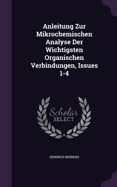 Anleitung Zur Mikrochemischen Analyse Der Wichtigsten Organischen Verbindungen, Issues 1-4 Anleitung Zur Mikrochemischen Analyse Der Wichtigsten Organischen Verbindungen, Issues 1-4