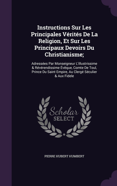 Instructions Sur Les Principales Vérités De La Religion, Et Sur Les Principaux Devoirs Du Christianisme; Instructions Sur Les Principales Vérités De La Religion, Et Sur Les Principaux Devoirs Du Christianisme;