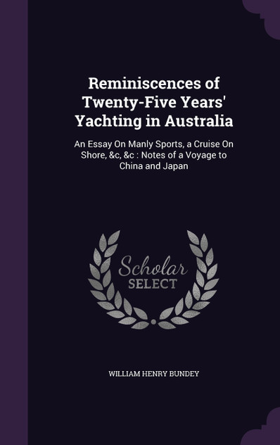 Reminiscences of Twenty-Five Years' Yachting in Australia Reminiscences of Twenty-Five Years' Yachting in Australia