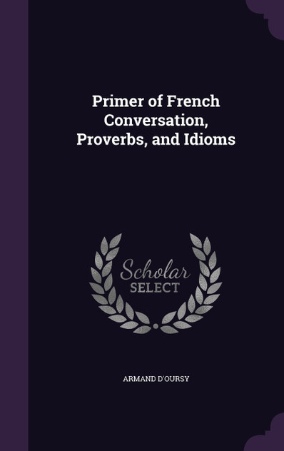 Primer of French Conversation, Proverbs, and Idioms Primer of French Conversation, Proverbs, and Idioms