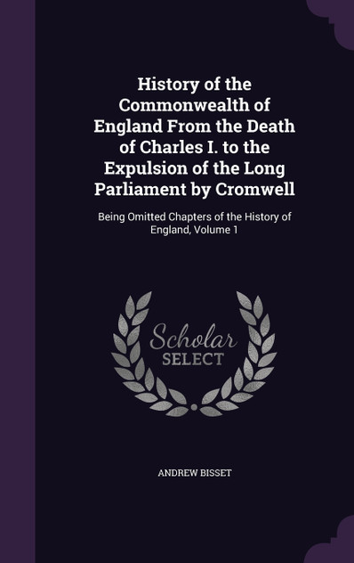 History of the Commonwealth of England From the Death of Charles I. to the Expulsion of the Long Parliament by Cromwell History of the Commonwealth of England From the Death of Charles I. to the Expulsion of the Long Parliament by Cromwell