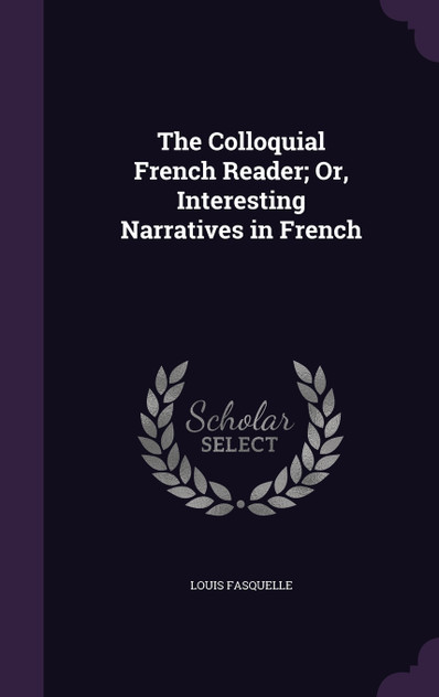 The Colloquial French Reader; Or, Interesting Narratives in French The Colloquial French Reader; Or, Interesting Narratives in French