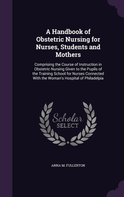A Handbook of Obstetric Nursing for Nurses, Students and Mothers