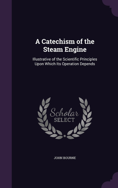 A Catechism of the Steam Engine A Catechism of the Steam Engine