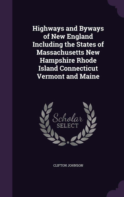 Highways and Byways of New England Including the States of Massachusetts New Hampshire Rhode Island Connecticut Vermont and Maine Highways and Byways of New England Including the States of Massachusetts New Hampshire Rhode Island Connecticut Vermont and Maine